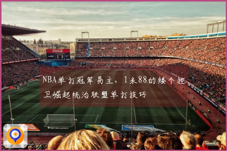 NBA单打冠军易主，1米88的矮个控卫崛起统治联盟单打技巧