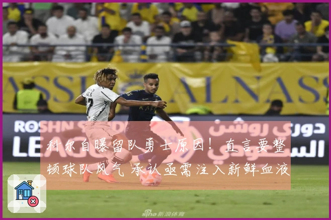 科尔自曝留队勇士原因！直言要整顿球队风气 承认亟需注入新鲜血液